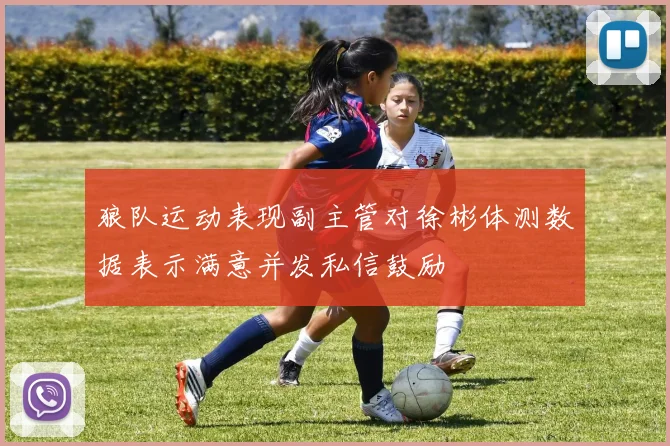 狼队运动表现副主管对徐彬体测数据表示满意并发私信鼓励
