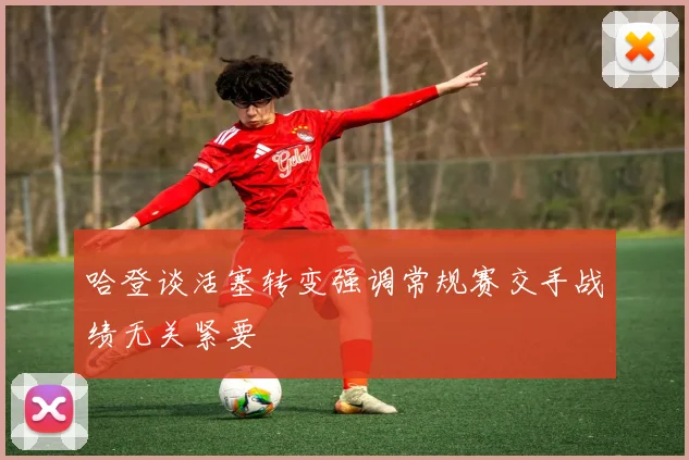 哈登谈活塞转变强调常规赛交手战绩无关紧要