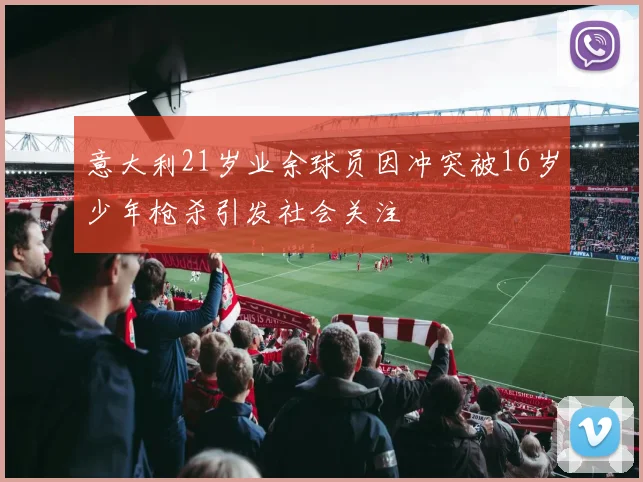 意大利21岁业余球员因冲突被16岁少年枪杀引发社会关注