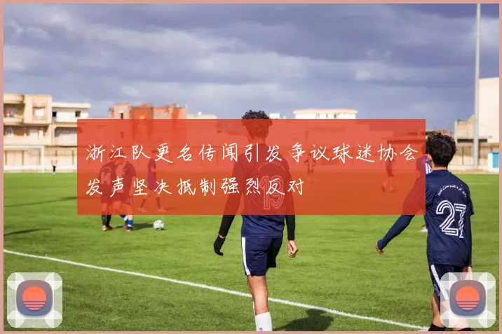 浙江队更名传闻引发争议球迷协会发声坚决抵制强烈反对
