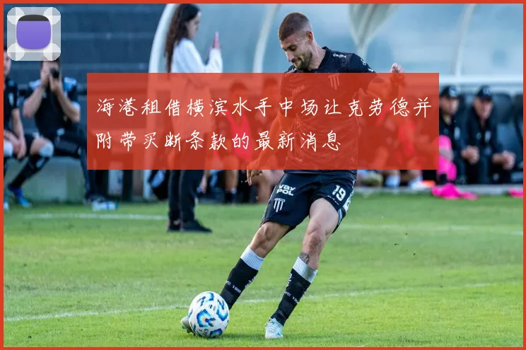海港租借横滨水手中场让克劳德并附带买断条款的最新消息