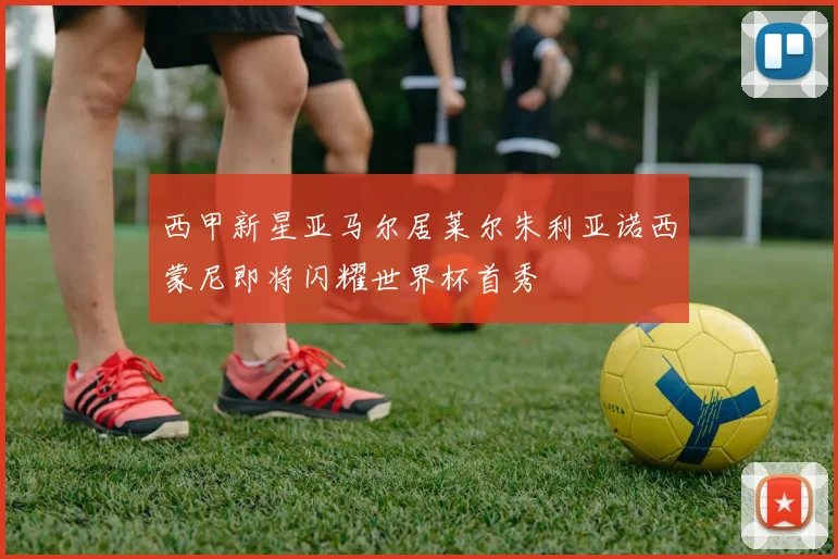 西甲新星亚马尔居莱尔朱利亚诺西蒙尼即将闪耀世界杯首秀