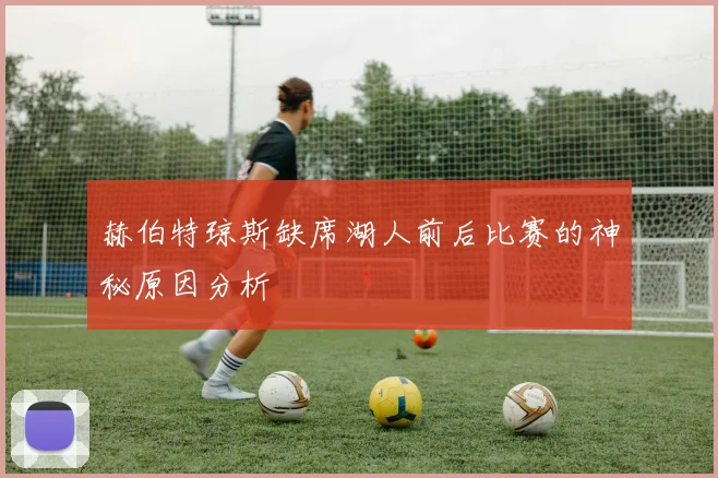 赫伯特琼斯缺席湖人前后比赛的神秘原因分析