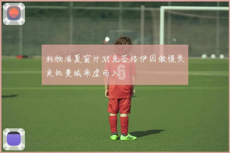 利物浦夏窗计划免签格伊因傲慢失良机曼城乘虚而入