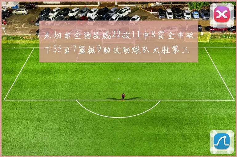 米切尔全场发威22投11中8罚全中砍下35分7篮板9助攻助球队大胜第三节独得20分